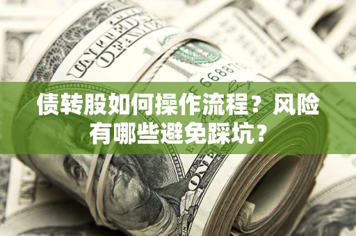 北京债转股如何操作流程?风险有哪些避免踩坑? 北京债转股如何操作流程?风险有哪些避免踩坑?
