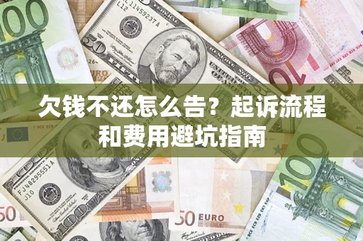 北京欠钱不还怎么告?起诉流程和费用避坑指南 北京欠钱不还怎么告?起诉流程和费用避坑指南