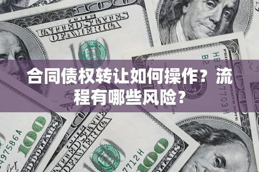 北京合同债权转让如何操作？流程有哪些风险？