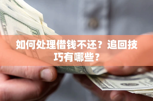 北京如何处理借钱不还？追回技巧有哪些？
