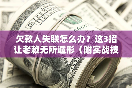北京欠款人失联怎么办？这3招让老赖无所遁形（附实战技巧）