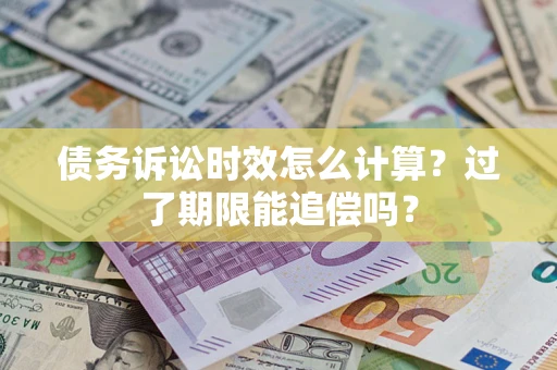 北京债务诉讼时效怎么计算？过了期限能追偿吗？