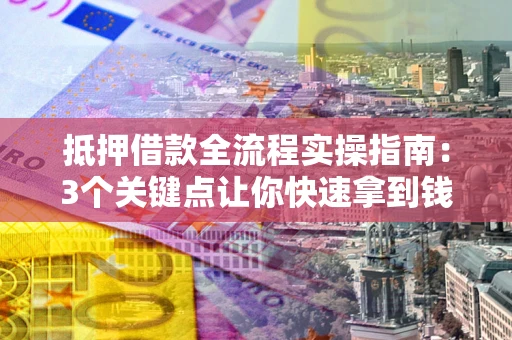 北京抵押借款全流程实操指南：3个关键点让你快速拿到钱