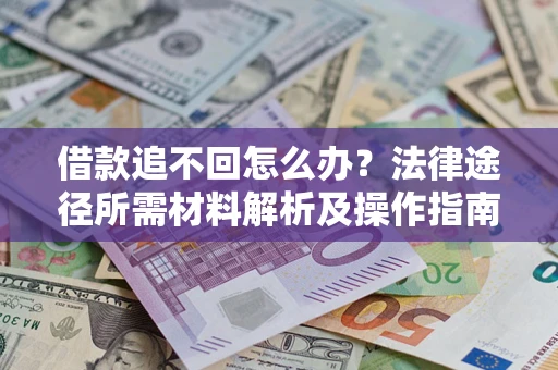 北京借款追不回怎么办?法律途径所需材料解析及操作指南 北京借款追不回怎么办?法律途径所需材料解析及操作指南