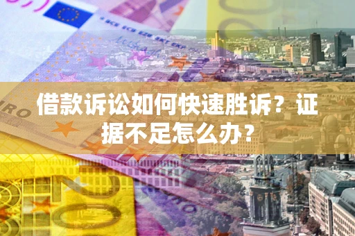 北京借款诉讼如何快速胜诉？证据不足怎么办？