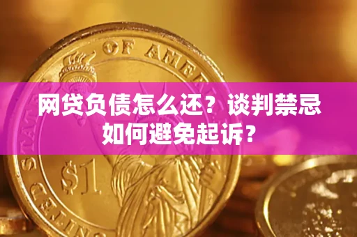 北京网贷负债怎么还？谈判禁忌如何避免起诉？