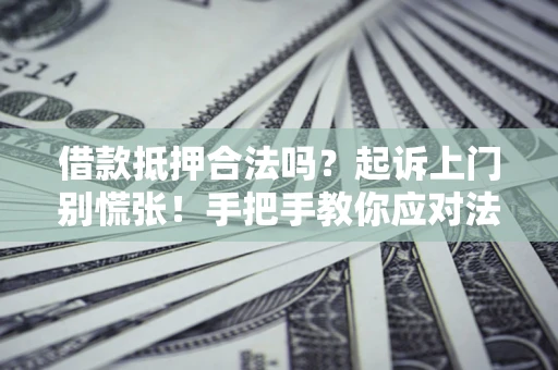 北京借款抵押合法吗？起诉上门别慌张！手把手教你应对法律程序