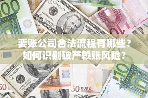 北京要账公司合法流程有哪些？如何识别破产赖账风险？