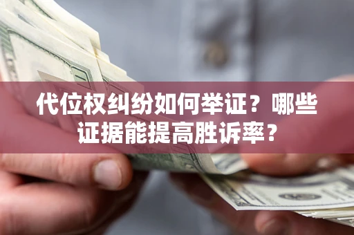 北京代位权纠纷如何举证？哪些证据能提高胜诉率？
