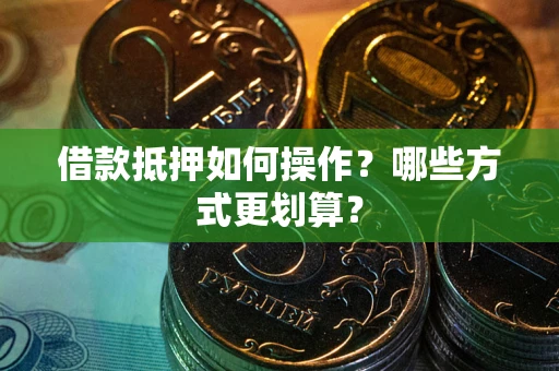北京借款抵押如何操作？哪些方式更划算？