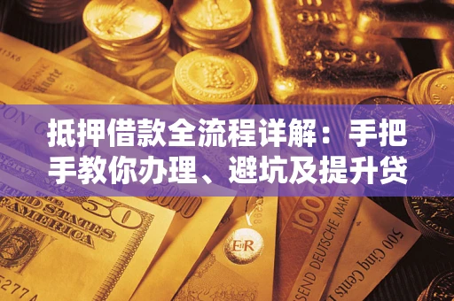北京抵押借款全流程详解：手把手教你办理、避坑及提升贷款额度