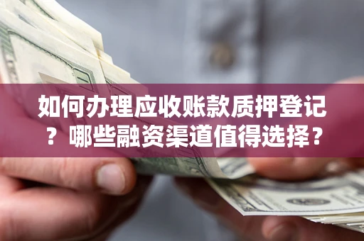 北京如何办理应收账款质押登记？哪些融资渠道值得选择？