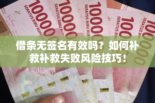北京借条无签名有效吗？如何补救补救失败风险技巧！