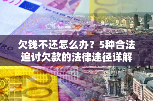 北京欠钱不还怎么办？5种合法追讨欠款的法律途径详解