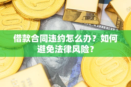 北京借款合同违约怎么办？如何避免法律风险？
