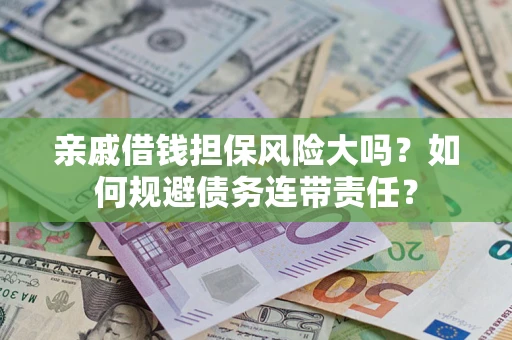 北京亲戚借钱担保风险大吗？如何规避债务连带责任？