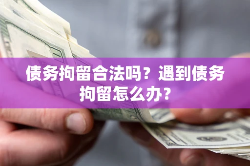 北京债务拘留合法吗？遇到债务拘留怎么办？