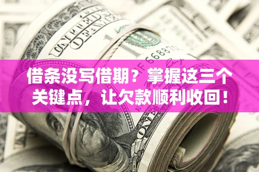 北京借条没写借期？掌握这三个关键点，让欠款顺利收回！