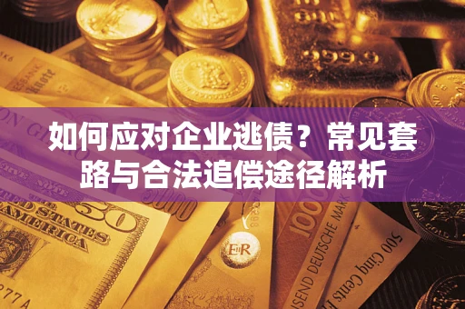 北京如何应对企业逃债？常见套路与合法追偿途径解析