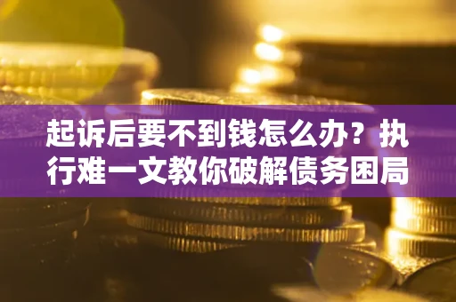 北京起诉后要不到钱怎么办？执行难一文教你破解债务困局