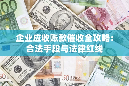 北京企业应收账款催收全攻略：合法手段与法律红线