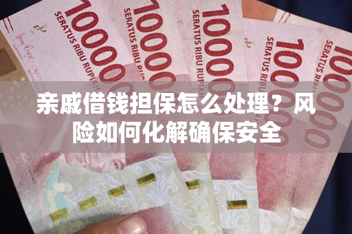 北京亲戚借钱担保怎么处理？风险如何化解确保安全