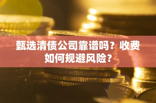 北京甄选清债公司靠谱吗？收费如何规避风险？