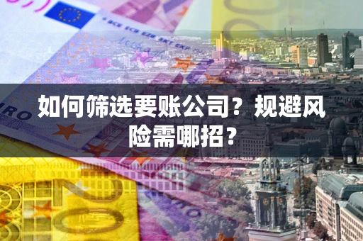 北京如何筛选要账公司？规避风险需哪招？