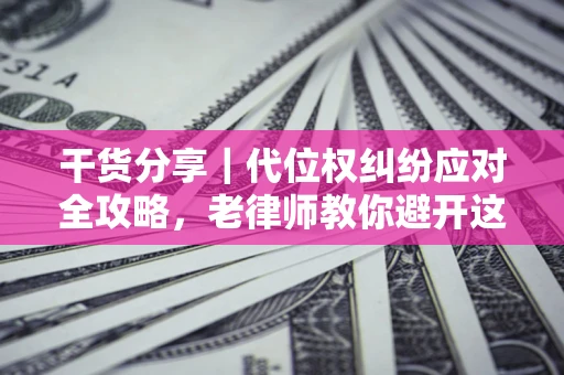 北京干货分享｜代位权纠纷应对全攻略，老律师教你避开这5大雷区