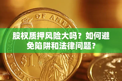 北京股权质押风险大吗？如何避免陷阱和法律问题？