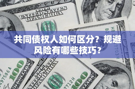 北京共同债权人如何区分？规避风险有哪些技巧？