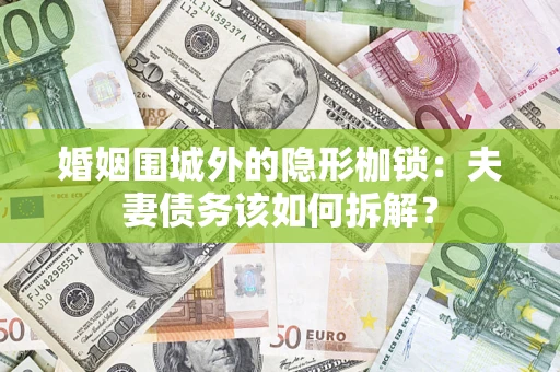 北京婚姻围城外的隐形枷锁：夫妻债务该如何拆解？