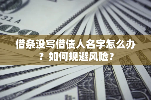 北京借条没写借债人名字怎么办？如何规避风险？