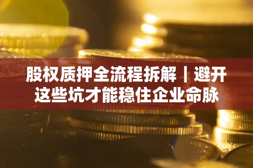 北京股权质押全流程拆解｜避开这些坑才能稳住企业命脉