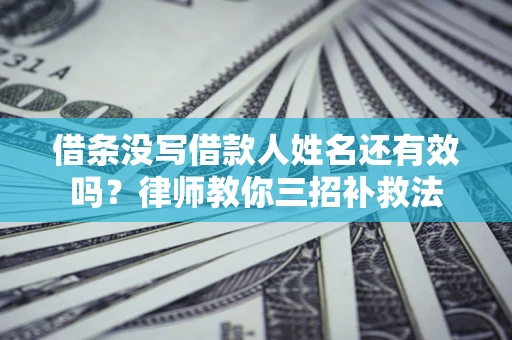 北京借条没写借款人姓名还有效吗？律师教你三招补救法