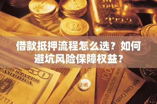 北京借款抵押流程怎么选？如何避坑风险保障权益？