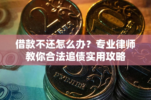 北京借款不还怎么办？专业律师教你合法追债实用攻略