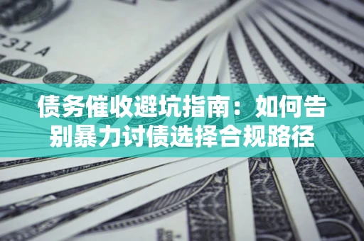 北京债务催收避坑指南：如何告别暴力讨债选择合规路径
