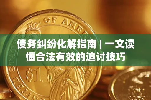 北京债务纠纷化解指南 | 一文读懂合法有效的追讨技巧