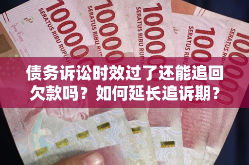 北京债务诉讼时效过了还能追回欠款吗？如何延长追诉期？