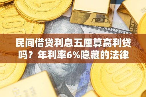 北京民间借贷利息五厘算高利贷吗？年利率6%隐藏的法律风险全解析