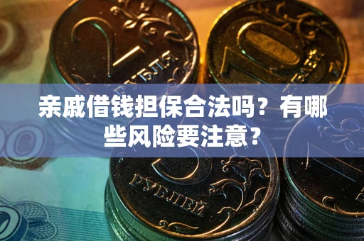 北京亲戚借钱担保合法吗？有哪些风险要注意？