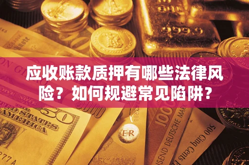 北京应收账款质押有哪些法律风险？如何规避常见陷阱？