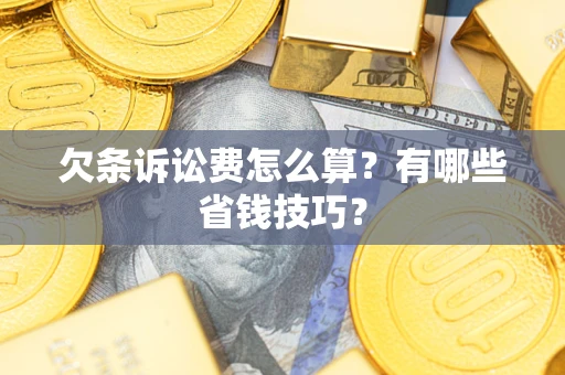 北京欠条诉讼费怎么算？有哪些省钱技巧？