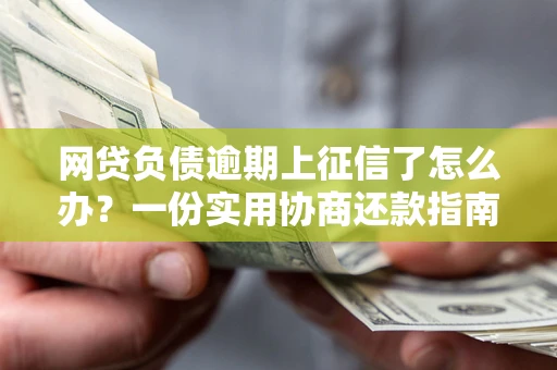 北京网贷负债逾期上征信了怎么办？一份实用协商还款指南请收好
