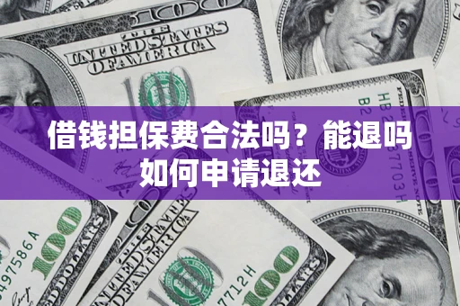 北京借钱担保费合法吗？能退吗如何申请退还