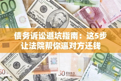 北京债务诉讼避坑指南：这5步让法院帮你逼对方还钱