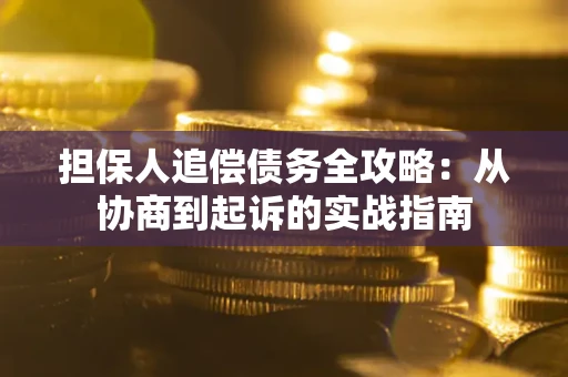 北京担保人追偿债务全攻略:从协商到起诉的实战指南 北京担保人追偿债务全攻略:从协商到起诉的实战指南