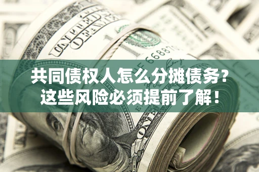 北京共同债权人怎么分摊债务？这些风险必须提前了解！