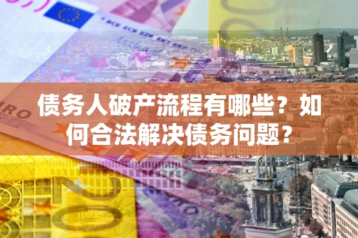 北京债务人破产流程有哪些？如何合法解决债务问题？